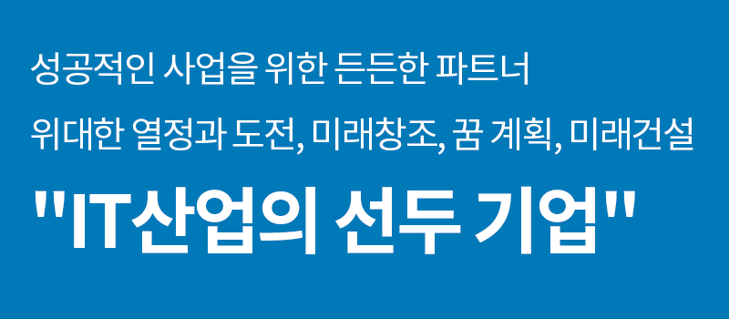 성공적인 사업을 위한 든든한 파트너 위대한 열정과 도전, 미래창조, 꿈 계획, 미래건설 "IT산업의 선두기업"