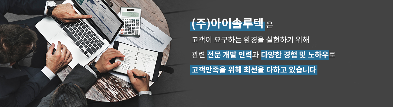 아이솔루텍은 고객이 요구하는 환경을 실현하기위해 관련 전문개발 인력과 다양한 경험 및 노하우로 고객만족을 위해 최선을 다하고 있습니다